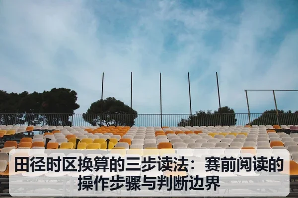 田径时区换算的三步读法：赛前阅读的操作步骤与判断边界